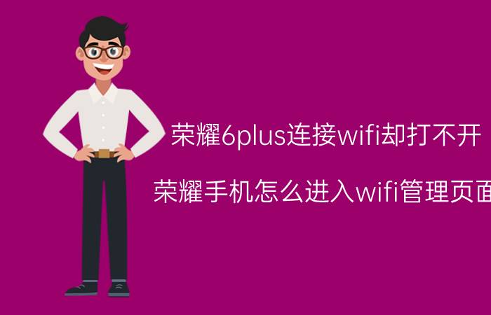 荣耀6plus连接wifi却打不开 荣耀手机怎么进入wifi管理页面？